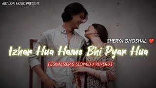 Izhar Hua Hame Bhi Pyar Hua  Sherya Ghoshal  Equalizer amp Reverb Song Instagram  ABT Lofi Music [upl. by Ahsinwad]