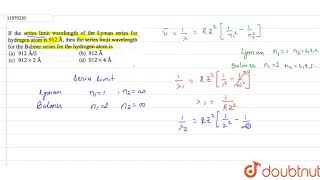 If the series limit wavelength of the Lyman series for hydrogen atom is 912 � then the series [upl. by Nylirehc]