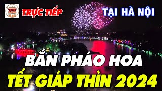 🔴TRỰC TIẾP Bắn Pháo Hoa Đẹp Nhất Mừng Xuân Giáp Thìn 2024 Tại Hà Nội [upl. by Ellison]