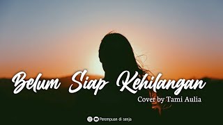 Ternyata Belum Siap Aku Kehilangan Dirimu Lirik Cover Tami Aulia [upl. by Correy]