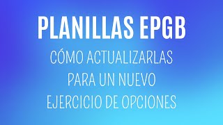 PLANILLAS EPGB  Cómo actualizarlas para un nuevo ejercicio de Opciones [upl. by Asirrak]