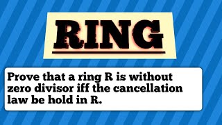 Ring Prove that a ring R is without zero divisor iff the cancellation law be hold in R [upl. by Gregorio]