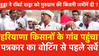 Haryana किसानों के गांव पहुंचा पत्रकार Voting से पहले सर्वे Hooda ने वाड्रा को कितनी जमीनें दी [upl. by Anila375]