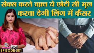 Penile Cancer यानी लिंग में होने वाले कैंसर के लक्षण छुपाते हैं लोग फिर गवाते हैं जान Sehat ep 381 [upl. by Maillil]