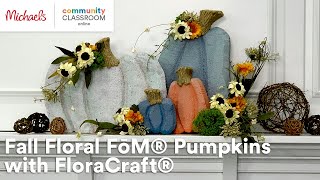 Online Class Fall Floral FōM® Pumpkins with FloraCraft®  Michaels [upl. by Essined]