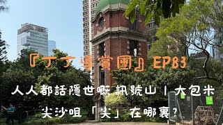 『丁丁導賞團』EP83｜人人都話隱世嘅 訊號山｜大包米｜尖沙咀「尖」在哪裏？ [upl. by Bushore]