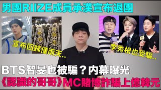 BTS智旻李秀根也被騙？内幕曝光《認識的哥哥》MC賭博詐騙上億韓元男團RIIZE成員承漢宣布退團｜DenQ [upl. by Ert]