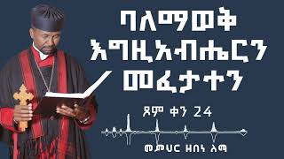 ባለማወቅ እግዚአብሔርን መፈታተን  ጾም ቀን 24  መምህር ዘበነ ለማ [upl. by Guenna711]