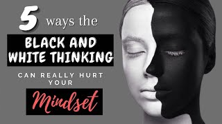 5 Ways Black and White Thinking Can Really Hurt Your Mindset [upl. by Deuno161]