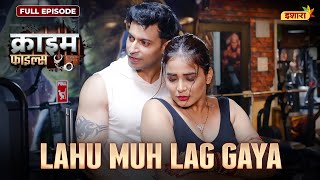 Lahu Muh Lag Gaya  Crime Files  FULL EPISODE  नई कहानी  Ravi Kishan  Ishara [upl. by Favian]