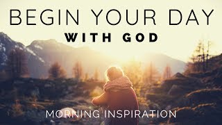 BEGIN YOUR DAY WITH GOD  Listen To This Before You Start Your Day  Morning Inspiration [upl. by Oemac]