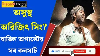 অসুস্থ অরিজিৎ সিং বাতিল অগাস্টের সব কনসার্ট [upl. by Buxton199]