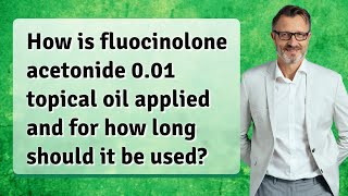 How is fluocinolone acetonide 001 topical oil applied and for how long should it be used [upl. by Yaakov]