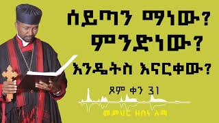 ሰይጣን ማነው ምንድነው እንዴትስ እናርቀው  ጾም ቀን 31  መምህር ዘበነ ለማ [upl. by Aisirtap]