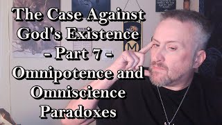 The Case Against Gods Existence  Part 7  Omnipotence and Omniscience Paradoxes [upl. by Sarita]