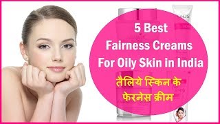 5 Top Best Fairness Creams for Oily Skin in India 2019 तैलिये स्किन के फेरनेस क्रीम [upl. by Tatianna]