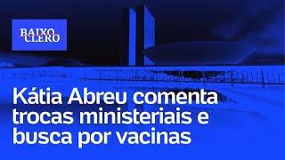 Kátia Abreu comenta trocas ministeriais e busca por vacinas  Baixo Clero 80 [upl. by La91]