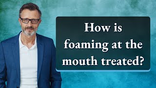 How is foaming at the mouth treated [upl. by Schnapp799]