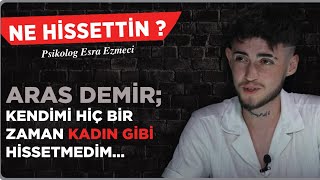 Aras Demir  Kendimi Hiçbir Zaman Kadın Gibi HissetmedimEsra Ezmeci Ne Hissettin [upl. by Chauncey]