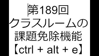 第189回 クラスルームの課題免除機能【ctrl  alt  e】 [upl. by Valaria]