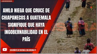 AMLO NIEGA QUE CRUCE DE CHIAPANECOS A GUATEMALA SIGNIFIQUE QUE HAYA INGOBERNABILIDAD EN EL PAÍS [upl. by Thinia]