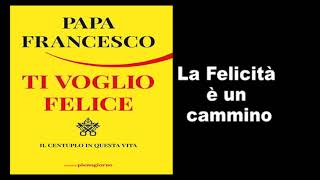 Papa Francesco  Ti Voglio Felice  La felicità è un cammino [upl. by Alyworth]