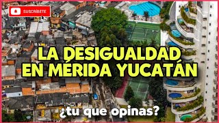 LA DESIGUALDAD EN MÉRIDA YUCATÁN ¿tu que opinas [upl. by Kcirdot]