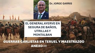 ANEXO II EL GRAL AYERVE EN SEGURA UTRILLAS Y MONTALBÁN GUERRAS CARLISTAS TERUEL MAE Dr J GARRIS [upl. by Balkin187]