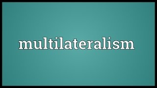 Multilateralism Meaning [upl. by Enaid671]