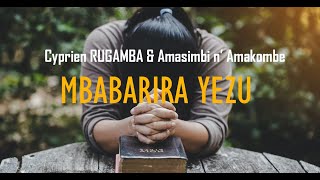 MBABARIRA YEZU  Cyprien RUGAMBA amp Amasimbi n AmakombeLyrics [upl. by Tserof]