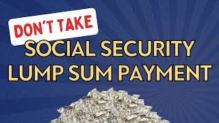 DON’T Take the Social Security Lump Sum Payment Until You Know THIS  Your Retirement Authority [upl. by Engamrahc982]