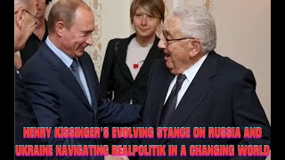 Henry Kissinger’s Evolving Stance on Russia and Ukraine Navigating Realpolitik in a Changing World [upl. by Akisej]