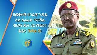 በወቅታዊ ሀገራዊ ጉዳይ ላይ ከፊልድ ማርሻል ብርሃኑ ጁላ ጋር የተደረገ ቆይታ ክፍል2 [upl. by Dnalrah]