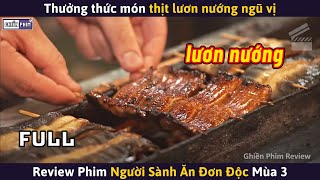 NGƯỜI SÀNH ĂN ĐƠN ĐỘC Mùa 3 Full  Món Thịt Lươn Nướng Ngũ Vị  Review Phim [upl. by Marucci]