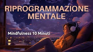 Riprogramma La Tua Mente in 10 Minuti  Mindfulness  Meditazione Guidata [upl. by Woody]