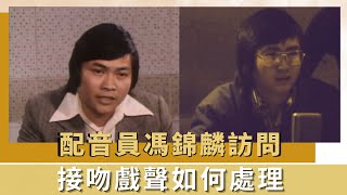 配音員馮錦麟訪問｜接吻戲聲如何處理｜1977年配音組要寫對口劇本｜K100 何守信 韓馬利 [upl. by Boot908]