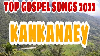 TOP GOSPEL SONGS 2022  KANKANAEY [upl. by Naillik]