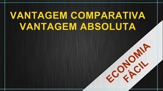 Introdução à Economia 32  Vantagem Comparativa e Vantagem Absoluta [upl. by Anilehcim]