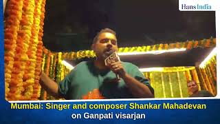 Mumbai Singer and composer Shankar Mahadevan on Ganpati visarjan  The Hans India [upl. by Ennaehr571]