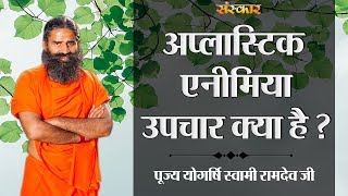 अल्पास्टिक एनीमिया उपचार क्या है  पूज्य योगर्षि स्वामी रामदेव जी  HEALTH MANTRA [upl. by Emmaline]