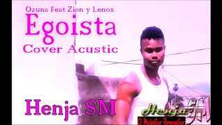 Egoista  Ozuna Feat Zion y Lennox  Cover Acustic  By Henja SM quotEl Melodico Romanticoquot [upl. by Calmas]