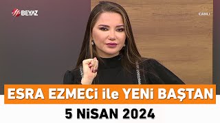 Esra Ezmeci ile Yeni Baştan 5 Nisan 2024 [upl. by Mendive962]