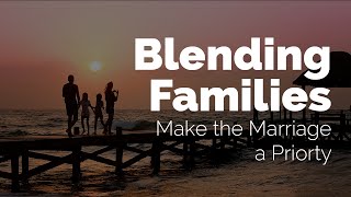 Blending Families Make the Marriage a Priority [upl. by Schwab]