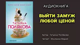 Полякова Татьяна Выйти замуж любой ценой Читает Абалкина Мария Аудиокнига [upl. by Akram]