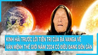 Kinh hãi trước lời tiên tri của bà Vanga về vận mệnh thế giới năm 2024 có điều đang đến gần [upl. by Thaxter]