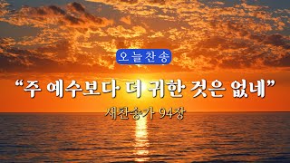 새찬송가 94장 주 예수보다 더 귀한 것은 없네 ∣ 매일을 은혜로 시작하는 오늘찬송 ∣ QT찬송 묵상찬송 광고없는찬송가 찬송가연속듣기 [upl. by Firestone487]