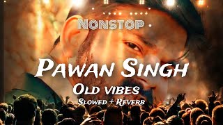 Pawan Singh NonStop old vibes slowed reverb lofi mix song [upl. by Hsakiv]