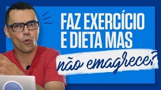 FAZ DIETA E NÃO EMAGRECE Você faz exercícios e dieta e não consegue emagrecer [upl. by Schaper638]