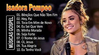 Isadora Pompeo  Bênçãos Que Não Têm Fim  As Melhores Músicas Gospel Mais Tocadas Top Hinos Gospel [upl. by Leonore]