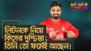 লিটনকে নিয়ে কিসের দুশ্চিন্তা তিনি তো ফর্মেই আছেন – নট আউট নোমান [upl. by Hploda]